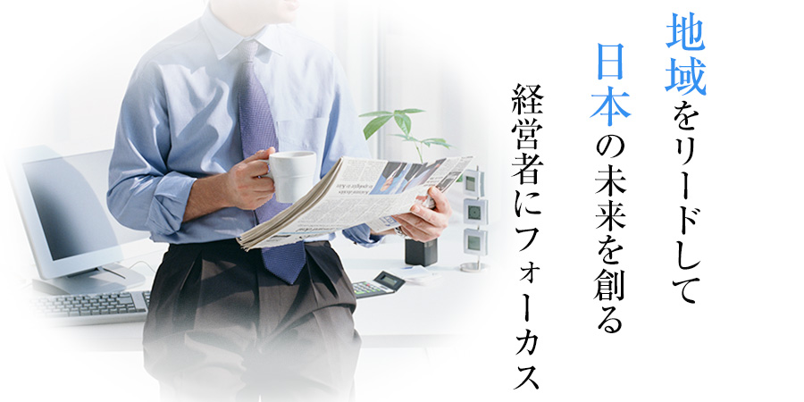 地域”をリードして“日本”の未来を創る経営者にフォーカス