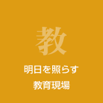 明日を照らす教育現場